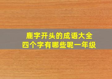 鹿字开头的成语大全四个字有哪些呢一年级