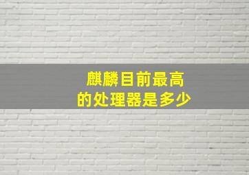 麒麟目前最高的处理器是多少