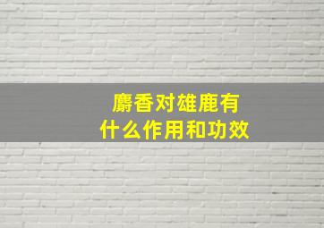 麝香对雄鹿有什么作用和功效