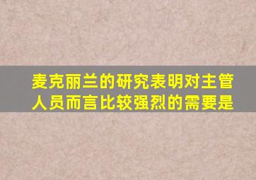 麦克丽兰的研究表明对主管人员而言比较强烈的需要是