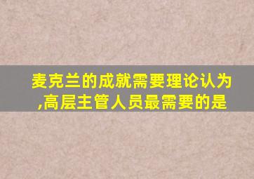 麦克兰的成就需要理论认为,高层主管人员最需要的是