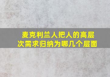 麦克利兰人把人的高层次需求归纳为哪几个层面