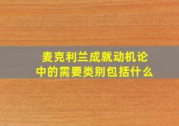 麦克利兰成就动机论中的需要类别包括什么