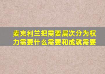 麦克利兰把需要层次分为权力需要什么需要和成就需要