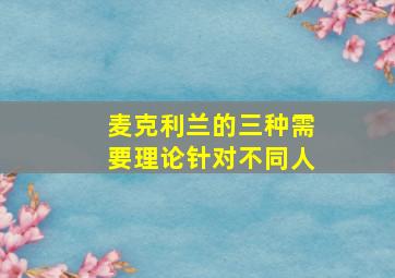 麦克利兰的三种需要理论针对不同人