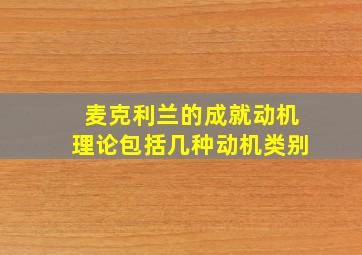 麦克利兰的成就动机理论包括几种动机类别