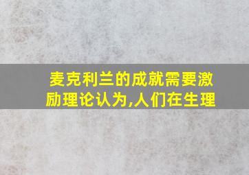 麦克利兰的成就需要激励理论认为,人们在生理