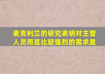 麦克利兰的研究表明对主管人员而言比较强烈的需求是