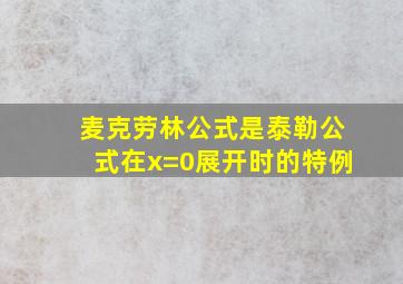 麦克劳林公式是泰勒公式在x=0展开时的特例