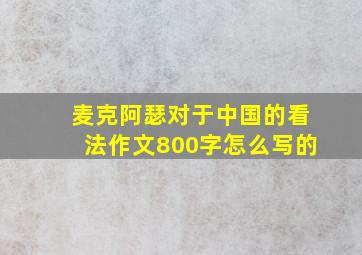 麦克阿瑟对于中国的看法作文800字怎么写的