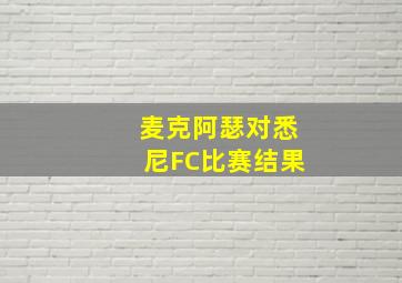 麦克阿瑟对悉尼FC比赛结果