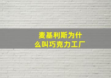 麦基利斯为什么叫巧克力工厂