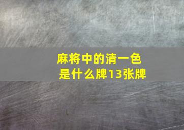 麻将中的清一色是什么牌13张牌