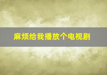 麻烦给我播放个电视剧