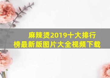 麻辣烫2019十大排行榜最新版图片大全视频下载