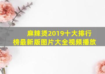 麻辣烫2019十大排行榜最新版图片大全视频播放