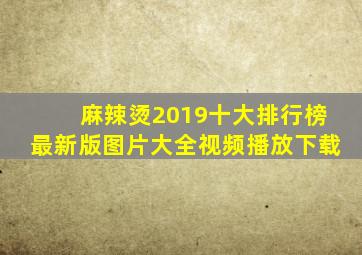 麻辣烫2019十大排行榜最新版图片大全视频播放下载