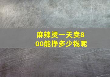 麻辣烫一天卖800能挣多少钱呢