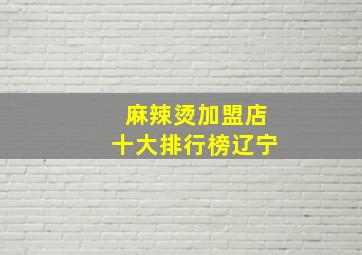 麻辣烫加盟店十大排行榜辽宁