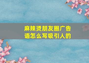 麻辣烫朋友圈广告语怎么写吸引人的