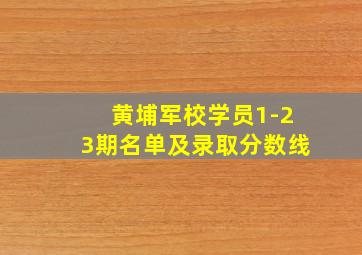 黄埔军校学员1-23期名单及录取分数线