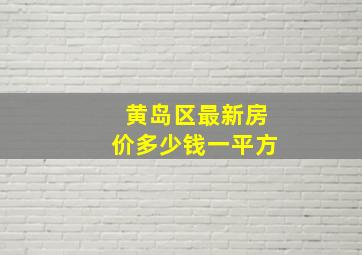 黄岛区最新房价多少钱一平方