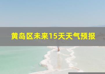 黄岛区未来15天天气预报