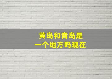 黄岛和青岛是一个地方吗现在