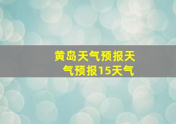 黄岛天气预报天气预报15天气