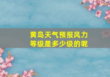 黄岛天气预报风力等级是多少级的呢