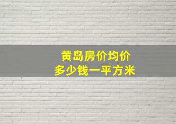 黄岛房价均价多少钱一平方米