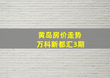 黄岛房价走势万科新都汇3期