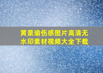 黄景瑜伤感图片高清无水印素材视频大全下载