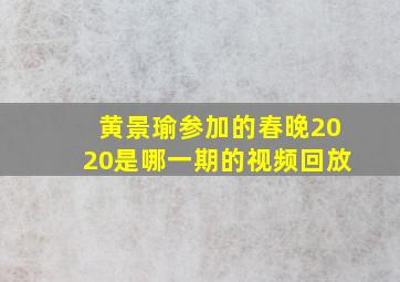 黄景瑜参加的春晚2020是哪一期的视频回放