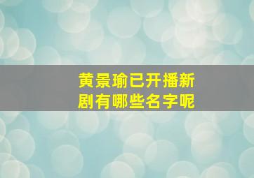 黄景瑜已开播新剧有哪些名字呢