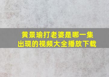 黄景瑜打老婆是哪一集出现的视频大全播放下载