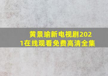 黄景瑜新电视剧2021在线观看免费高清全集