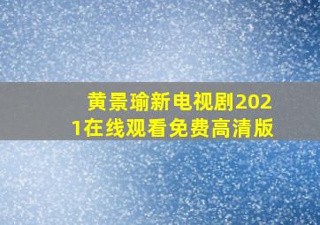 黄景瑜新电视剧2021在线观看免费高清版