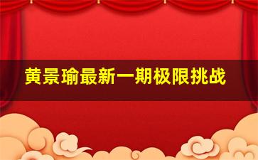 黄景瑜最新一期极限挑战