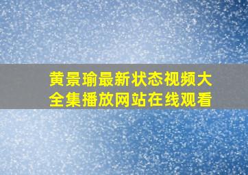 黄景瑜最新状态视频大全集播放网站在线观看