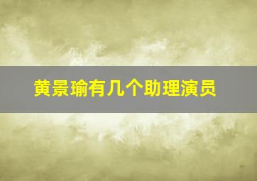 黄景瑜有几个助理演员