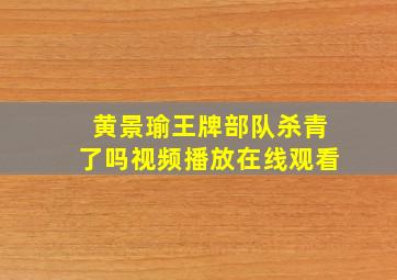 黄景瑜王牌部队杀青了吗视频播放在线观看