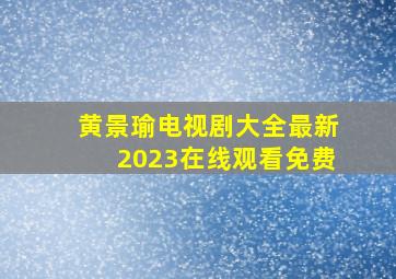 黄景瑜电视剧大全最新2023在线观看免费