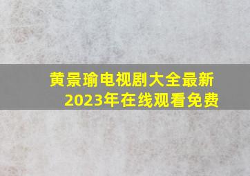 黄景瑜电视剧大全最新2023年在线观看免费