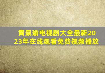 黄景瑜电视剧大全最新2023年在线观看免费视频播放