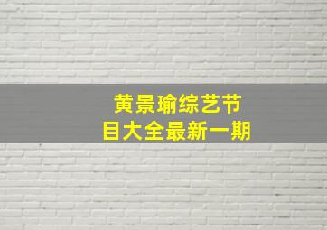 黄景瑜综艺节目大全最新一期