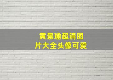 黄景瑜超清图片大全头像可爱