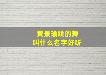 黄景瑜跳的舞叫什么名字好听