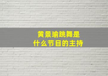 黄景瑜跳舞是什么节目的主持