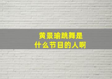 黄景瑜跳舞是什么节目的人啊